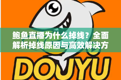 鲍鱼直播为什么掉线？全面解析掉线原因与高效解决方案指南