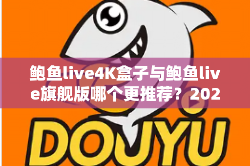 鲍鱼live4K盒子与鲍鱼live旗舰版哪个更推荐?2025最全选购对比指南,帮你一次选对电视盒子 鲍鱼live4K盒子与鲍鱼live旗舰版哪个更推荐?2025最全选购对比指南,帮你一次选对电视盒子