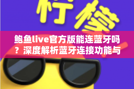 鲍鱼live官方版能连蓝牙吗？深度解析蓝牙连接功能与实用指南