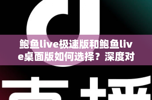 鲍鱼live极速版和鲍鱼live桌面版如何选择?深度对比助你找到最适合自己的观看方式 鲍鱼live极速版和鲍鱼live桌面版如何选择?深度对比助你找到最适合自己的观看方式