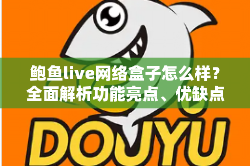 鲍鱼live网络盒子怎么样?全面解析功能亮点、优缺点与选购避坑指南 鲍鱼live网络盒子怎么样?全面解析功能亮点、优缺点与选购避坑指南