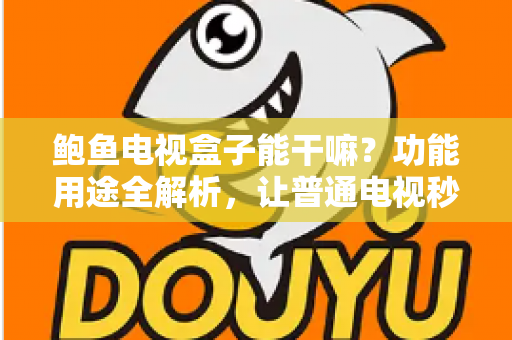 鲍鱼电视盒子能干嘛？功能用途全解析，让普通电视秒变智能娱乐中心