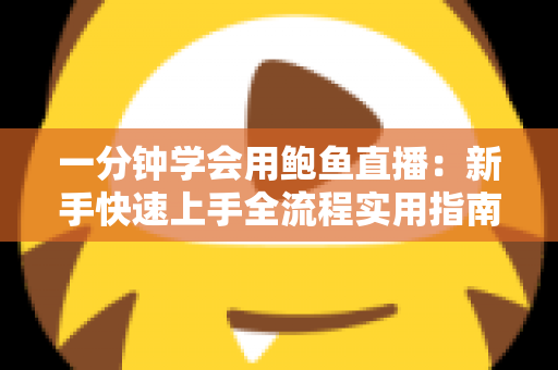 一分钟学会用鲍鱼直播：新手快速上手全流程实用指南