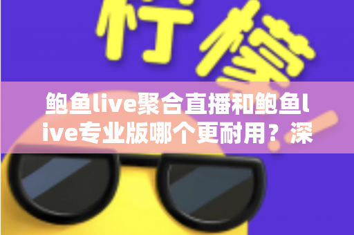 鲍鱼live聚合直播和鲍鱼live专业版哪个更耐用?深度对比解析与实用选购指南 鲍鱼live聚合直播和鲍鱼live专业版哪个更耐用?深度对比解析与实用选购指南