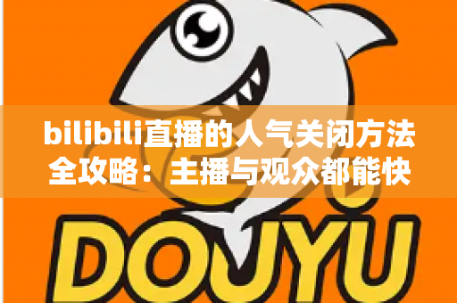 bilibili直播的人气关闭方法全攻略:主播与观众都能快速隐藏人气值显示 bilibili直播的人气关闭方法全攻略:主播与观众都能快速隐藏人气值显示
