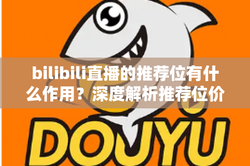 bilibili直播的推荐位有什么作用?深度解析推荐位价值与主播成长全攻略 bilibili直播的推荐位有什么作用?深度解析推荐位价值与主播成长全攻略