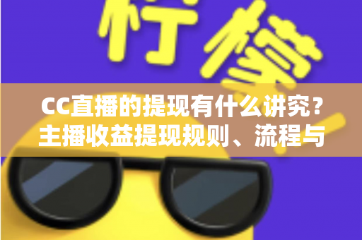 CC直播的提现有什么讲究?主播收益提现规则、流程与避坑指南全解析 CC直播的提现有什么讲究?主播收益提现规则、流程与避坑指南全解析