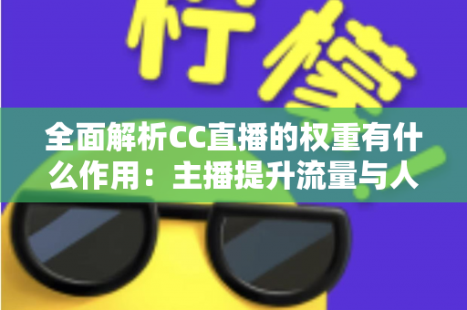 全面解析CC直播的权重有什么作用：主播提升流量与人气的核心秘诀