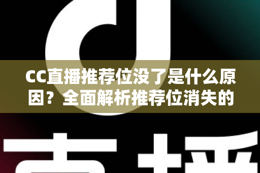 CC直播推荐位没了是什么原因？全面解析推荐位消失的常见因素与实用恢复指南