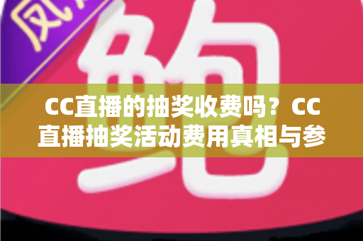 CC直播的抽奖收费吗?CC直播抽奖活动费用真相与参与全攻略 CC直播的抽奖收费吗?CC直播抽奖活动费用真相与参与全攻略
