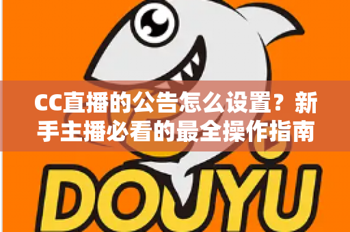 CC直播的公告怎么设置？新手主播必看的最全操作指南与实用技巧