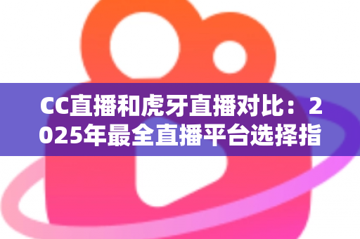 CC直播和虎牙直播对比:2025年最全直播平台选择指南,看完这篇不再纠结 CC直播和虎牙直播对比:2025年最全直播平台选择指南,看完这篇不再纠结