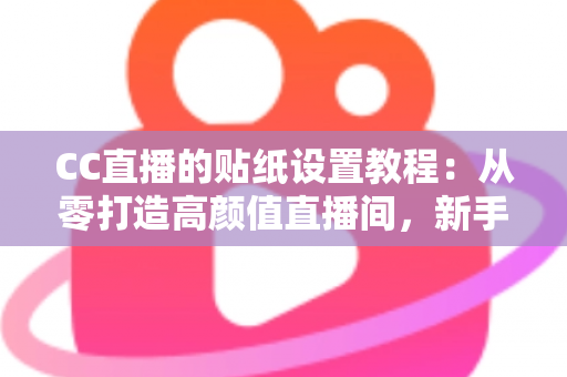 CC直播的贴纸设置教程:从零打造高颜值直播间,新手主播必看的完整实操指南 CC直播的贴纸设置教程:从零打造高颜值直播间,新手主播必看的完整实操指南