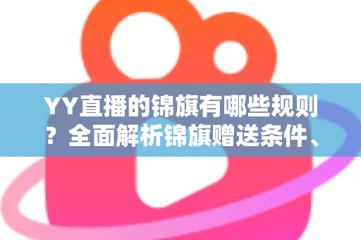 YY直播的锦旗有哪些规则？全面解析锦旗赠送条件、展示方式与常见问题