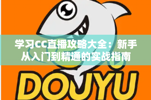 学习CC直播攻略大全：新手从入门到精通的实战指南
