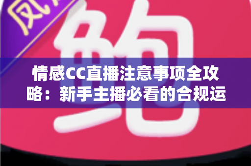 情感CC直播注意事项全攻略:新手主播必看的合规运营与暖心陪伴成长指南 情感CC直播注意事项全攻略:新手主播必看的合规运营与暖心陪伴成长指南