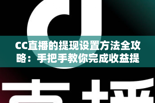 CC直播的提现设置方法全攻略:手把手教你完成收益提现设置,让辛苦赚来的收入安全到手 CC直播的提现设置方法全攻略:手把手教你完成收益提现设置,让辛苦赚来的收入安全到手