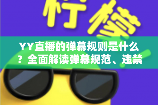 YY直播的弹幕规则是什么？全面解读弹幕规范、违禁行为与文明互动指南