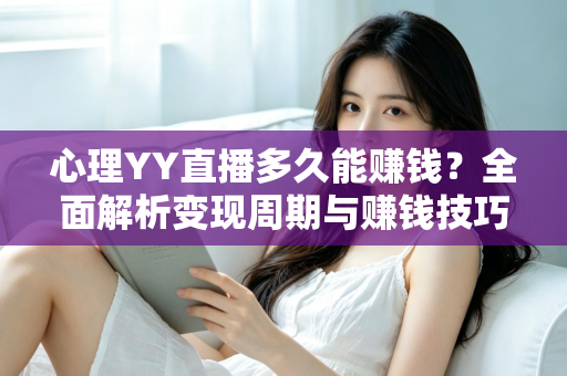 心理YY直播多久能赚钱？全面解析变现周期与赚钱技巧