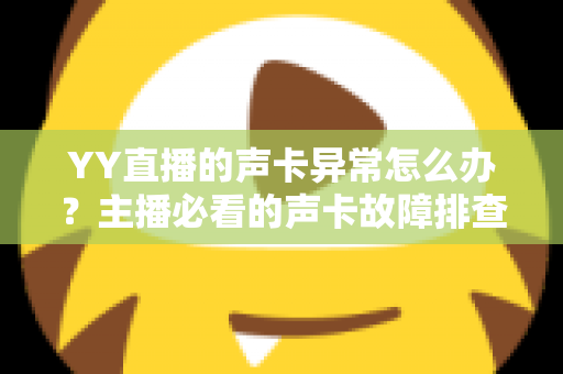 YY直播的声卡异常怎么办？主播必看的声卡故障排查与解决全攻略