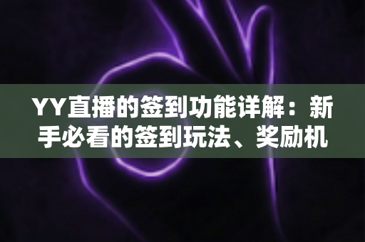 YY直播的签到功能详解：新手必看的签到玩法、奖励机制与实用技巧全攻略