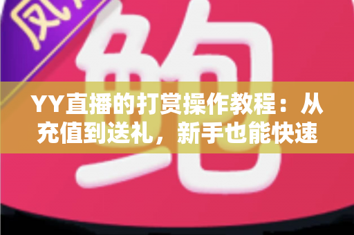 YY直播的打赏操作教程：从充值到送礼，新手也能快速上手的完整指南