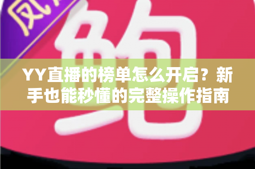YY直播的榜单怎么开启？新手也能秒懂的完整操作指南与实用技巧分享