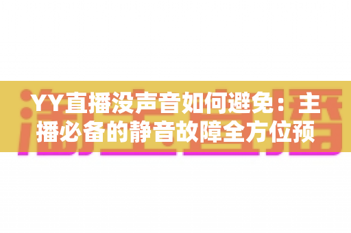 YY直播没声音如何避免:主播必备的静音故障全方位预防指南 YY直播没声音如何避免:主播必备的静音故障全方位预防指南