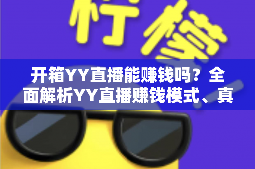 开箱YY直播能赚钱吗?全面解析YY直播赚钱模式、真实收益与新手入行指南 开箱YY直播能赚钱吗?全面解析YY直播赚钱模式、真实收益与新手入行指南