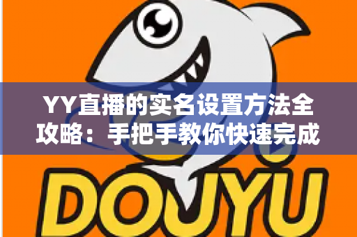 YY直播的实名设置方法全攻略:手把手教你快速完成实名认证,畅享安全直播新体验 YY直播的实名设置方法全攻略:手把手教你快速完成实名认证,畅享安全直播新体验