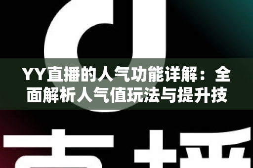 YY直播的人气功能详解:全面解析人气值玩法与提升技巧,助你快速打造热门直播间 YY直播的人气功能详解:全面解析人气值玩法与提升技巧,助你快速打造热门直播间
