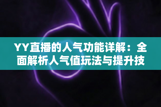 YY直播的人气功能详解:全面解析人气值玩法与提升技巧,助你快速打造热门直播间 YY直播的人气功能详解:全面解析人气值玩法与提升技巧,助你快速打造热门直播间