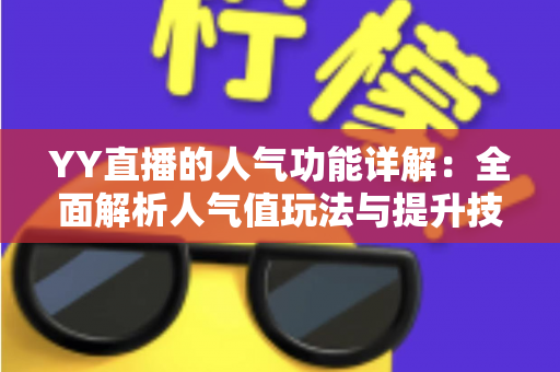 YY直播的人气功能详解：全面解析人气值玩法与提升技巧，助你快速打造热门直播间