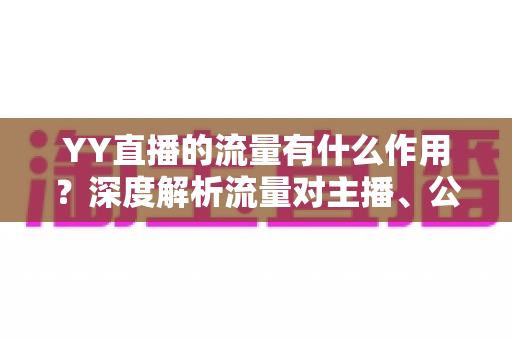 YY直播的流量有什么作用?深度解析流量对主播、公会与平台的核心价值 YY直播的流量有什么作用?深度解析流量对主播、公会与平台的核心价值