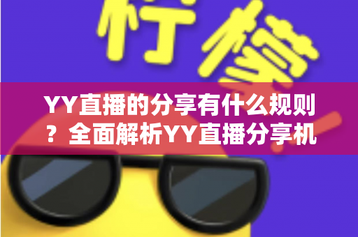 YY直播的分享有什么规则？全面解析YY直播分享机制与合规指南