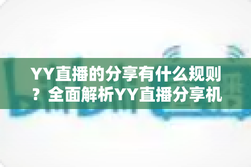 YY直播的分享有什么规则？全面解析YY直播分享机制与合规指南