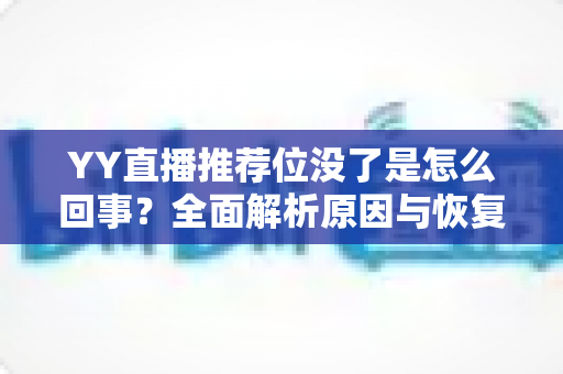 YY直播推荐位没了是怎么回事?全面解析原因与恢复方法,助你快速重获平台流量扶持 YY直播推荐位没了是怎么回事?全面解析原因与恢复方法,助你快速重获平台流量扶持