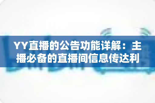 YY直播的公告功能详解:主播必备的直播间信息传达利器,让你轻松管理粉丝互动与公会运营 YY直播的公告功能详解:主播必备的直播间信息传达利器,让你轻松管理粉丝互动与公会运营