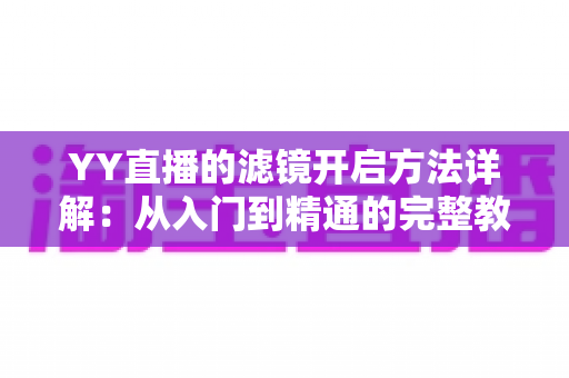 YY直播的滤镜开启方法详解：从入门到精通的完整教程