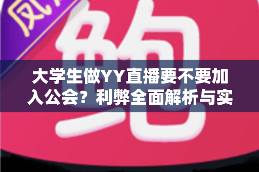 大学生做YY直播要不要加入公会?利弊全面解析与实用选择指南 大学生做YY直播要不要加入公会?利弊全面解析与实用选择指南