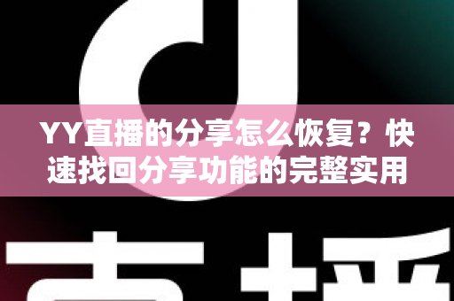 YY直播的分享怎么恢复?快速找回分享功能的完整实用指南 YY直播的分享怎么恢复?快速找回分享功能的完整实用指南
