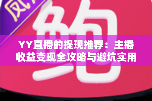 YY直播的提现推荐：主播收益变现全攻略与避坑实用指南