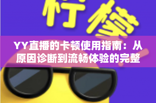 YY直播的卡顿使用指南：从原因诊断到流畅体验的完整攻略