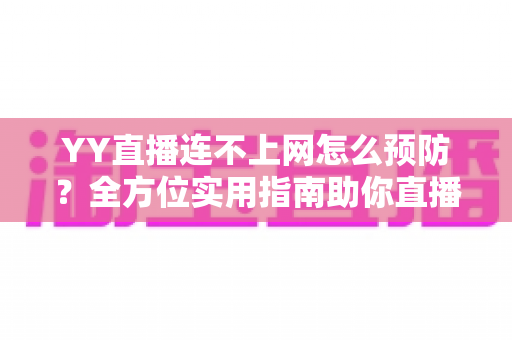 YY直播连不上网怎么预防？全方位实用指南助你直播无忧