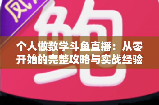 个人做数学斗鱼直播：从零开始的完整攻略与实战经验分享