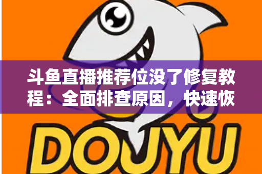 斗鱼直播推荐位没了修复教程:全面排查原因,快速恢复直播间曝光的完整实用指南 斗鱼直播推荐位没了修复教程:全面排查原因,快速恢复直播间曝光的完整实用指南