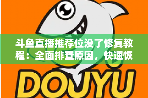 斗鱼直播推荐位没了修复教程:全面排查原因,快速恢复直播间曝光的完整实用指南 斗鱼直播推荐位没了修复教程:全面排查原因,快速恢复直播间曝光的完整实用指南