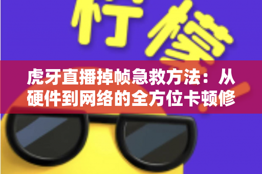 虎牙直播掉帧急救方法:从硬件到网络的全方位卡顿修复指南,让直播间秒回丝滑流畅 虎牙直播掉帧急救方法:从硬件到网络的全方位卡顿修复指南,让直播间秒回丝滑流畅