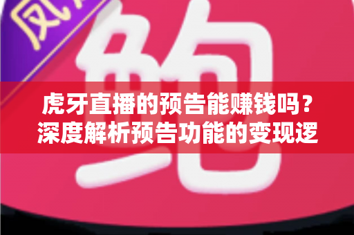 虎牙直播的预告能赚钱吗?深度解析预告功能的变现逻辑与实用运营技巧 虎牙直播的预告能赚钱吗?深度解析预告功能的变现逻辑与实用运营技巧
