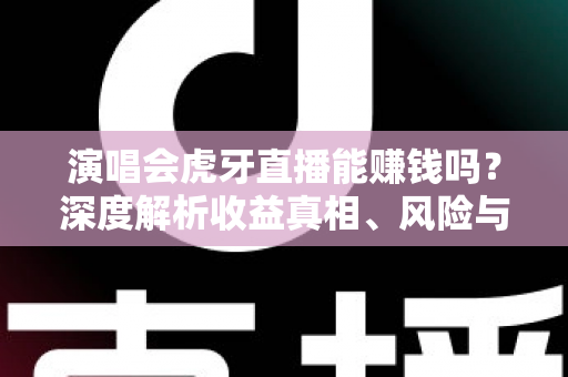 演唱会虎牙直播能赚钱吗？深度解析收益真相、风险与合规变现全攻略